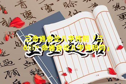 三命通会论八字纯阴「三 🐺 命通会论八字纯阴吗」